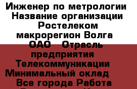 Инженер по метрологии › Название организации ­ Ростелеком макрорегион Волга, ОАО › Отрасль предприятия ­ Телекоммуникации › Минимальный оклад ­ 1 - Все города Работа » Вакансии   . Крым,Бахчисарай